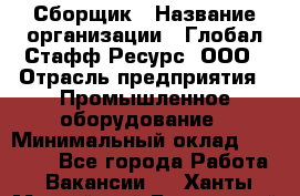 Сборщик › Название организации ­ Глобал Стафф Ресурс, ООО › Отрасль предприятия ­ Промышленное оборудование › Минимальный оклад ­ 25 000 - Все города Работа » Вакансии   . Ханты-Мансийский,Белоярский г.